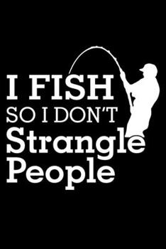 Paperback I Fish So I Don't Strangle People: Notebook For The Serious Fisherman To Record Fishing Trip Experiences - Fisher Man gift notebook, Christmas gift id Book