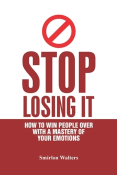 Paperback Stop Losing It: How to win people over with a mastery of your emotions Book