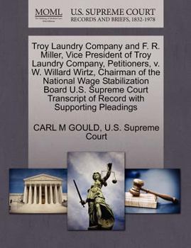 Paperback Troy Laundry Company and F. R. Miller, Vice President of Troy Laundry Company, Petitioners, V. W. Willard Wirtz, Chairman of the National Wage Stabili Book