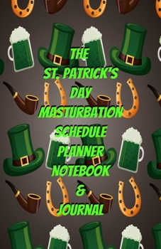 The St. Patrick's Day Masturbation Schedule Planner Notebook & Journal: The Perfect Gift Idea Adult Gag Prank Gifts Novelty Joke Stocking Stuffer Ideas 5.5x8.5 College Ruled White Paper Glossy Cover