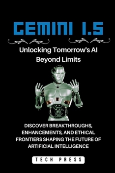 Paperback Gemini 1.5: Unlocking Tomorrow's AI Beyond Limits: Discover Breakthroughs, Enhancements, and Ethical Frontiers Shaping the Future Book