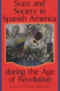 State and Society in Spanish America during the Age of Revolution (Latin American Silhouettes)
