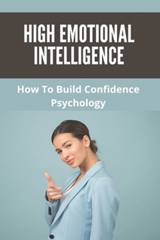 Paperback High Emotional Intelligence: How To Build Confidence Psychology: How To Build Confidence And Self Esteem Book