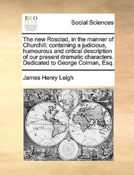 Paperback The New Rosciad, in the Manner of Churchill: Containing a Judicious, Humourous and Critical Description of Our Present Dramatic Characters. Dedicated Book