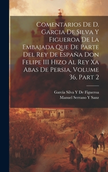 Hardcover Comentarios De D. Garcia De Silva Y Figueroa De La Embajada Que De Parte Del Rey De España Don Felipe III Hizo Al Rey Xa Abas De Persia, Volume 36, pa [Spanish] Book