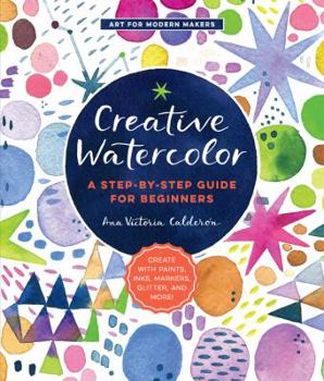 Paperback Creative Watercolor: A Step-By-Step Guide for Beginners--Create with Paints, Inks, Markers, Glitter, and More! Book