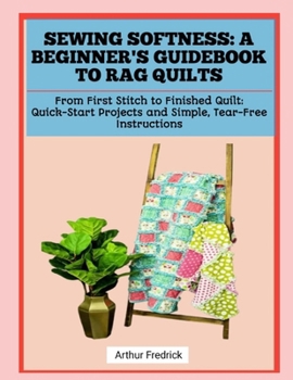 Paperback Sewing Softness: A BEGINNER'S GUIDEBOOK TO RAG QUILTS: From First Stitch to Finished Quilt: Quick-Start Projects and Simple, Tear-Free Instructions Book