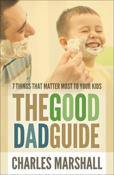 Paperback The Good Dad Guide: 7 Things That Matter Most to Your Kids Book