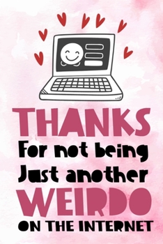Thanks For Not Being Just Another Weirdo On The Internet: Funny Valentine's Day Gift Notebook