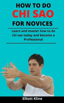 Paperback How To Do Chi Sao For Novices: Learn And Master How To Do Chi Sao Today And Become A Professional Book