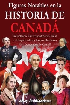 Figuras notables en la historia de Canadá: Desvelando las extraordinarias vidas y el impacto de los iconos históricos más destacados de Canadá (Colección de Historias Curiosas) (Spanish Edition)