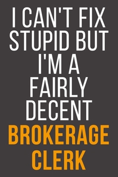 I Can't Fix Stupid But I'm A Fairly Decent Brokerage Clerk: Funny Blank Lined Notebook For Coworker, Boss & Friend