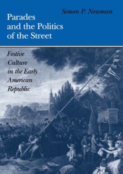 Parades and the Politics of the Street: Festive Culture in the Early American Republic (Early American Studies) - Book  of the Early American Studies