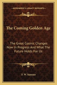 Paperback The Coming Golden Age: The Great Cosmic Changes Now In Progress And What The Future Holds For Us Book