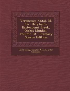 Paperback Verancsics Antal, M. Kir. Helytarto, Esztergomi Ersek, Osszes Munkai, Volume 10 - Primary Source Edition [Hungarian] Book