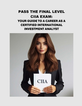 Pass the Final Level CIIA Exam: Your Guide to a Career as a Certified International Investment Analyst (Investment Exams)
