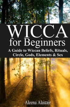 Paperback Wicca for Beginners: A Guide to Wiccan Beliefs, Rituals, Circle, Gods, Elements & Sex Book