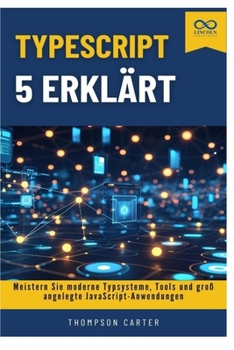 TypeScript 5 erklärt: Meistern Sie moderne Typsysteme, Tools und groß angelegte JavaScript-Anwendungen (German Edition)