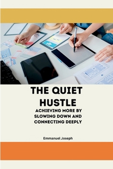 The Quiet Hustle, Achieving More by Slowing Down and Connecting Deeply