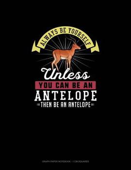 Paperback Always Be Yourself Unless You Can Be An Antelope Then Be An Antelope: Graph Paper Notebook - 1 cm Squares Book