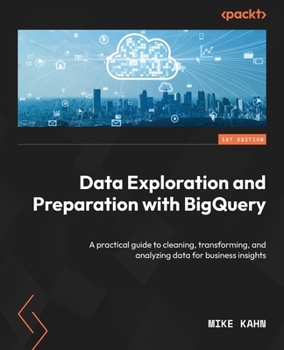 Paperback Data Exploration and Preparation with BigQuery: A practical guide to cleaning, transforming, and analyzing data for business insights Book