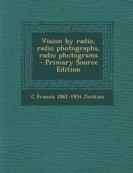 Vision by Radio, Radio Photographs, Radio Photograms - Primary Source Edition