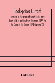 Book-prices current; a record of the prices at which books have been sold at auction from December 1897, to the Close of the Season 1898