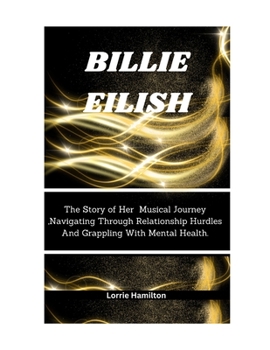 Paperback Billie Eilish: The Story of Her Musical Journey, Navigating Through Relationship Hurdles And Grappling With Mental Health. Book