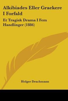 Paperback Alkibiades Eller Graekere I Forfald: Et Tragisk Drama I Fem Handlinger (1886) Book