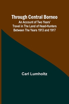 Paperback Through Central Borneo; An Account of Two Years' Travel in the Land of Head-Hunters Between the Years 1913 and 1917 Book