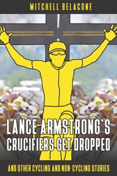 Paperback Lance Armstrong's Crucifiers Get Dropped: Other Cycling and non-Cycling Stories Book