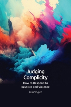 Hardcover Judging Complicity: How to Respond to Injustice and Violence Book