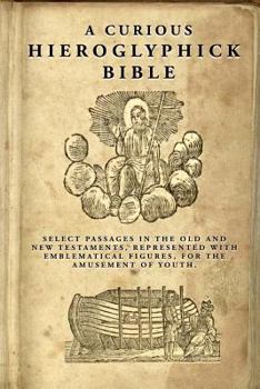 Paperback A Curious Hieroglyphick Bible: Select Passages in the Old and New Testaments, Represented with Emblematical Figures Book