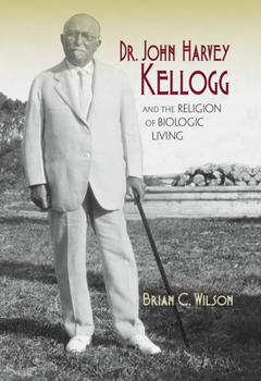 Hardcover Dr. John Harvey Kellogg and the Religion of Biologic Living Book