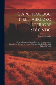 Paperback L'Archeologo Nell' Abruzzo Ulteriore Secondo: Ovvero, Prospetto Storico Intorno I Monumenti...Le Vicende...Le Scienze, Le Lettere E Le Arti Belle Dell [Italian] Book