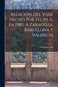 Relación del Viaje Hecho por Felipe II, en 1585, á Zaragoza, Barcelona y Valencia