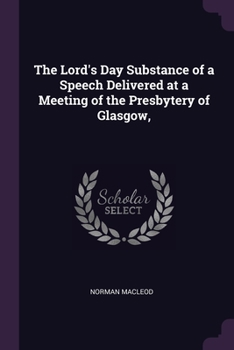 Paperback The Lord's Day Substance of a Speech Delivered at a Meeting of the Presbytery of Glasgow, Book
