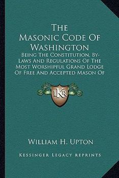 Paperback The Masonic Code Of Washington: Being The Constitution, By-Laws And Regulations Of The Most Worshipful Grand Lodge Of Free And Accepted Mason Of Washi Book