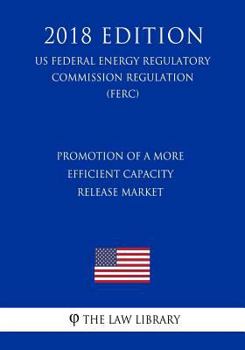 Promotion of a More Efficient Capacity Release Market (US Federal Energy Regulatory Commission Regulation) (FERC)