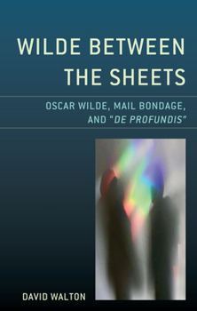 Hardcover Wilde Between the Sheets: Oscar Wilde, Mail Bondage and De Profundis Book