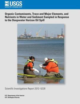 Paperback Organic Contaminants, Trace and Major Elements, and Nutrients in Water and Sediment Sampled in Response to the Deepwater Horizon Oil Spill Book