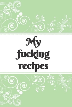 My f*cking recipes  green blank recipe journal: 6 x 9, 100 pages