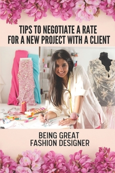 Tips To Negotiate A Rate For A New Project With A Client: Being Great Fashion Designer: Story Of A Freelance Fashion Designer