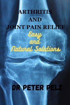 Paperback Arthritis and Joint Pain Relief: Easy and Natural Solutions Book