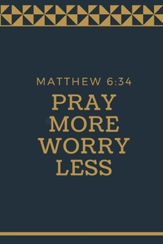 PRAY MORE WORRY LESS: MATTHEW 6:34: Christian, Religious , Spiritual ,Inspirational ,Motivational Notebook, Journal, Diary (110 Pages, Blank, 6 x 9)