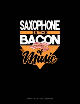 Saxophone Is the Bacon Of Music: Monthly Bill Planner & Organizer
