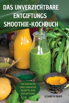 Paperback Das Unverzichtbare Entgiftungssmoothie-Kochbuch: 100 Einfache Und Einfache Rezepte Zur Entgiftung [German] Book