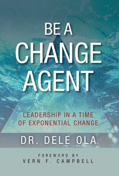 Hardcover Be a Change Agent: Leadership in a Time of Exponential Change Book
