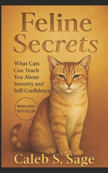 Feline Secrets: What Cats Can Teach You About Serenity and Self-Confidence