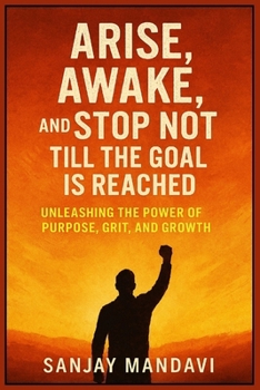 Arise, Awake, and Stop Not Till the Goal is Reached: Unleashing the Power of Purpose, Grit, and Growth